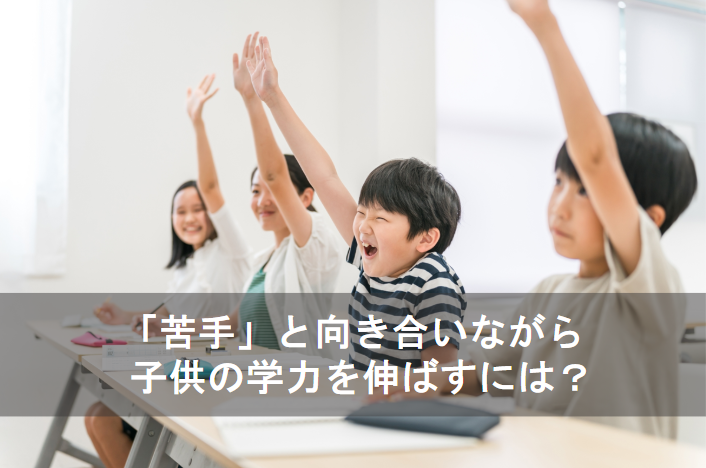 「苦手」と向き合いながら子供の学力を伸ばすには？
