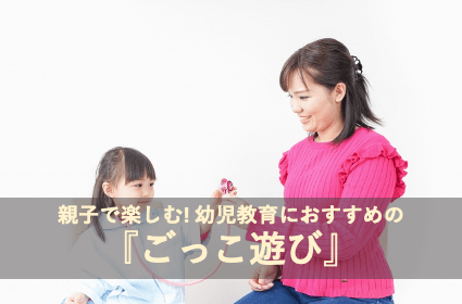 親子で楽しむ! 幼児教育におすすめの『ごっこ遊び』