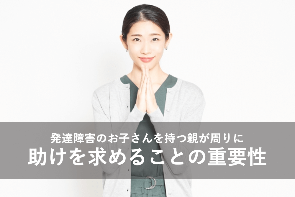 発達障害のお子さんを持つ親が周りに助けを求めることの重要性