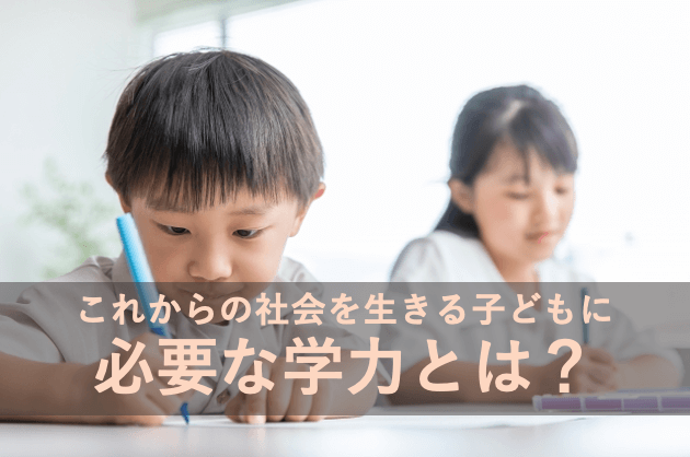 これからの社会を生きる子どもに必要な学力とは？