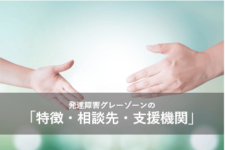 発達障害グレーゾーンの「特徴、相談先・支援機関」