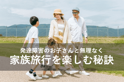 発達障害のお子さんと無理なく家族旅行を楽しむ秘訣