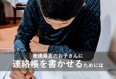 発達障害のお子さんに連絡帳を書かせるためには