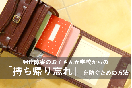 発達障害のお子さんが学校からの「持ち帰り忘れ」を防ぐための方法