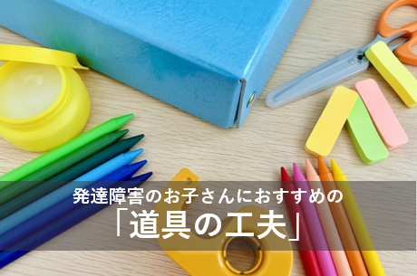 発達障害のお子さんにおすすめの「道具の工夫」