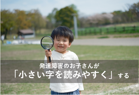 発達障害のお子さんが小さい字を読みやすくする