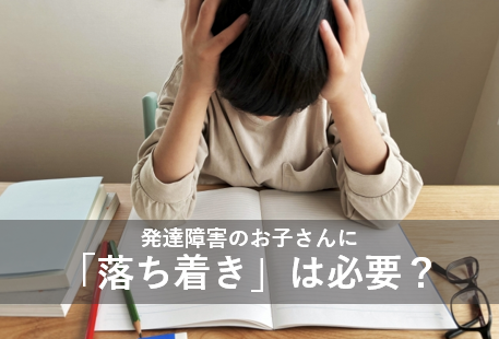 発達障害のお子さんに「落ち着き」は必要？