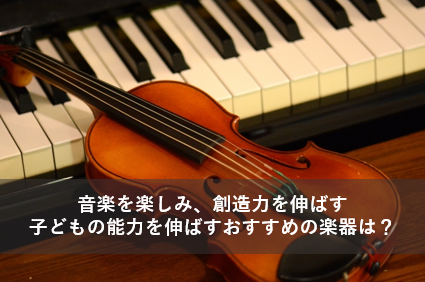 音楽を楽しみ、創造力を伸ばす｜子どもの能力を伸ばすおすすめの楽器は？