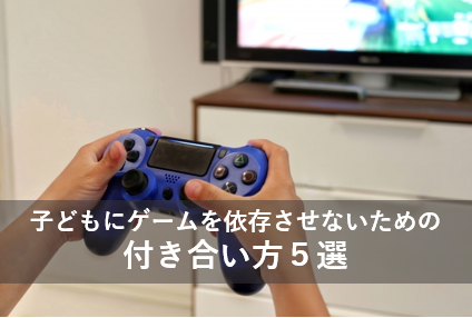 子どもをゲームに依存させないための付き合い方5選