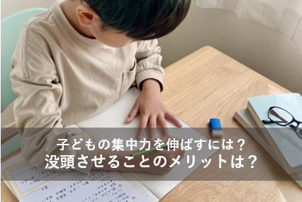 子どもの集中力を伸ばすには？没頭させることのメリットとは？