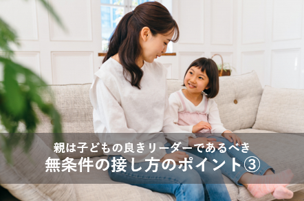 親は子どもの良きリーダーであるべき｜無条件の接し方のポイント③