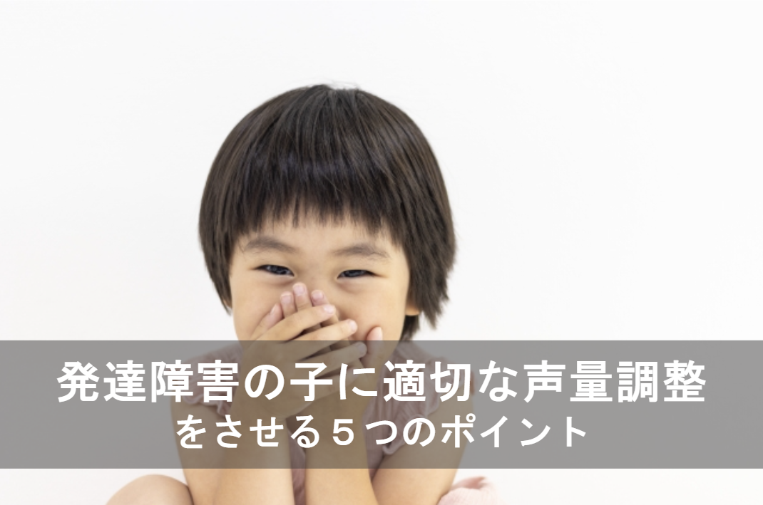 発達障害の子に適切な声量調整をさせる5つのポイント
