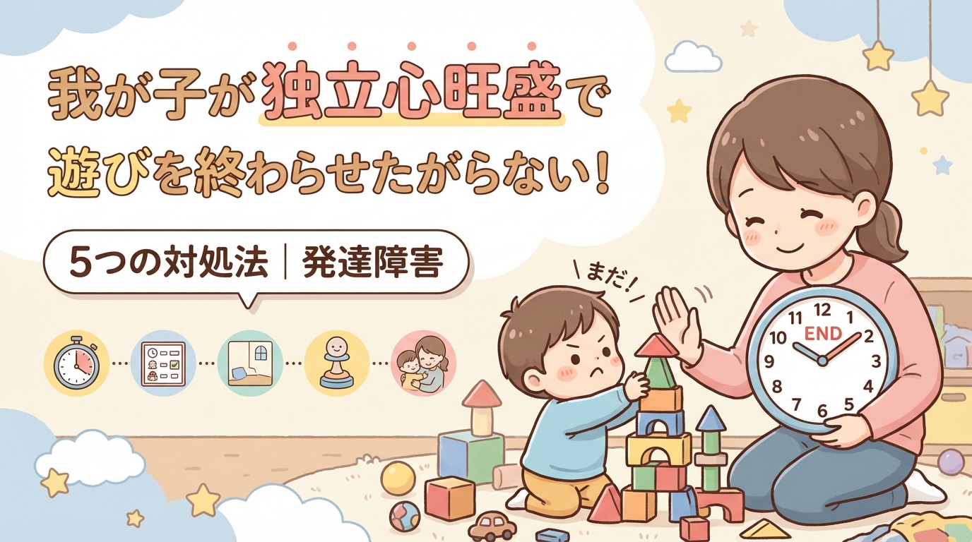 マイペースで遊びの終わりを嫌がる!5つの対応方法｜発達障害