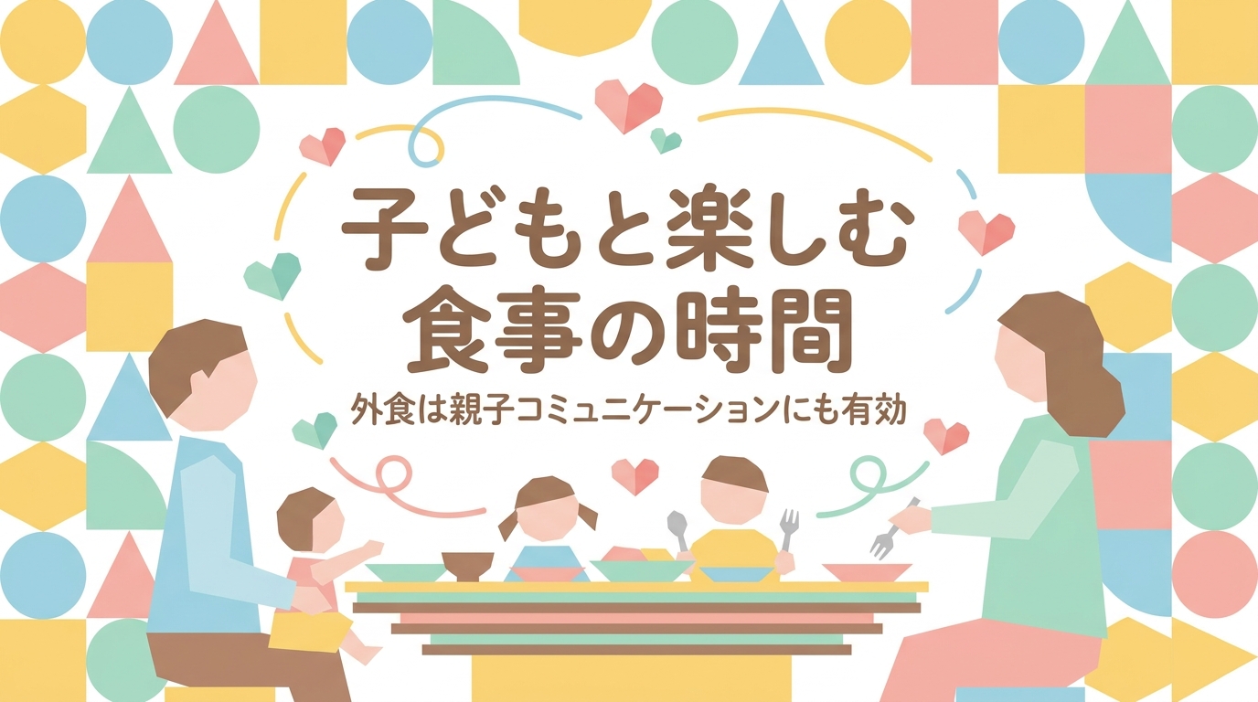 子どもと食事の時間を楽しむ｜外食も親子のコミュニケーションに有効