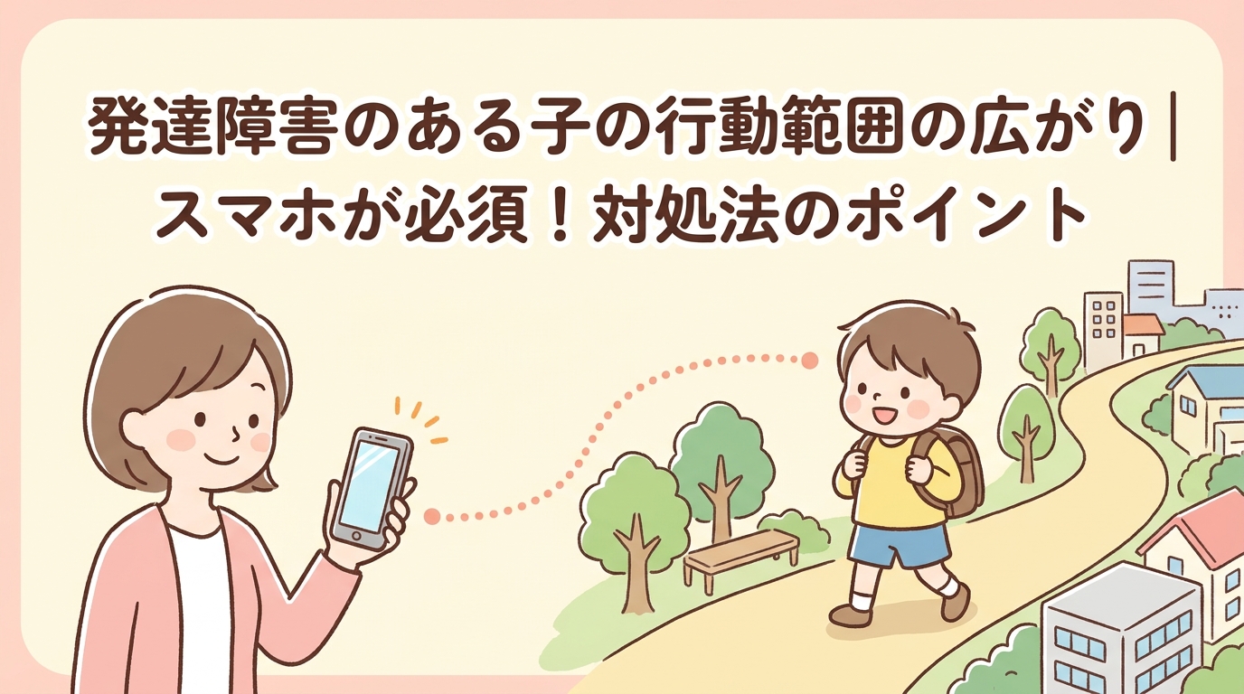 発達障害の子の行動範囲の広がりに対応するポイント｜基本はスマホ