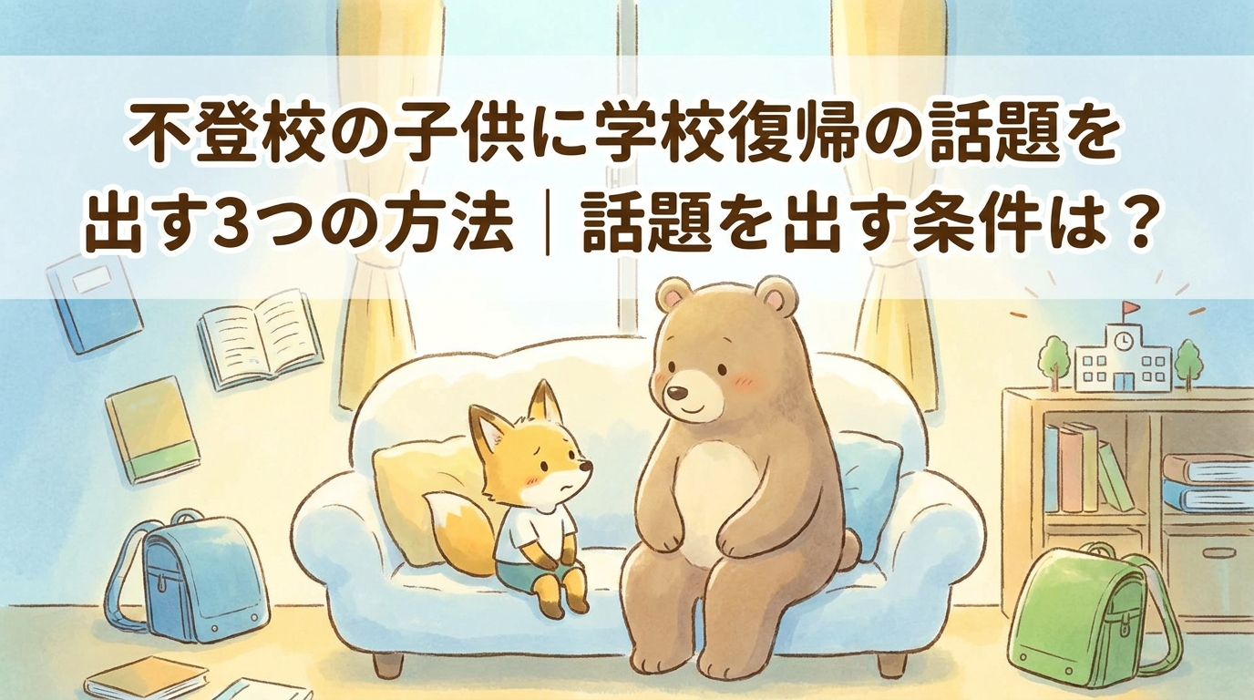 不登校のお子さんに学校復帰の話題を出す流れの3パターン解説｜話題に出せる条件は？